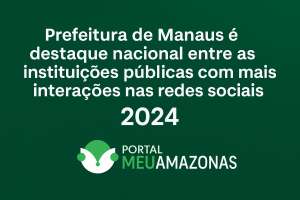 Prefeitura de Manaus entre as 10 instituições públicas com mais interações nas redes sociais em 2024