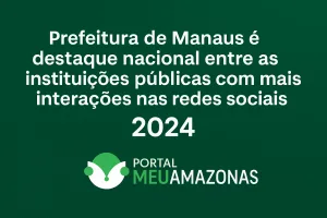 Prefeitura de Manaus entre as 10 instituições públicas com mais interações nas redes sociais em 2024